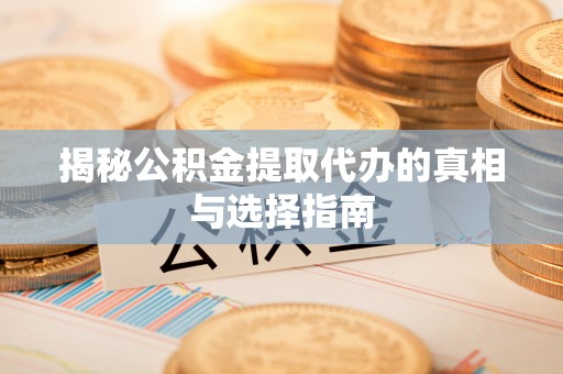 革吉揭秘公积金提取代办的真相与选择指南