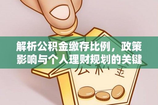 革吉解析公积金缴存比例，政策影响与个人理财规划的关键
