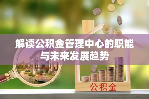 革吉解读公积金管理中心的职能与未来发展趋势