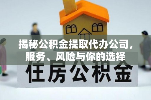 革吉揭秘公积金提取代办公司，服务、风险与你的选择