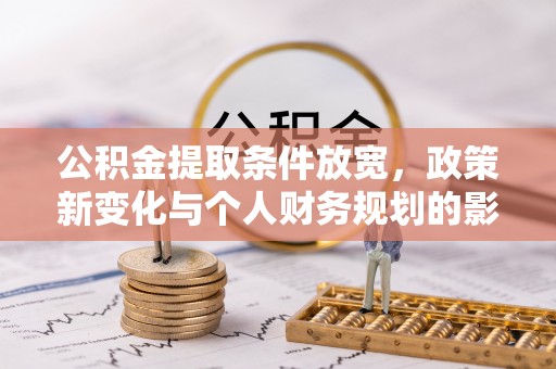 革吉公积金提取条件放宽，政策新变化与个人财务规划的影响