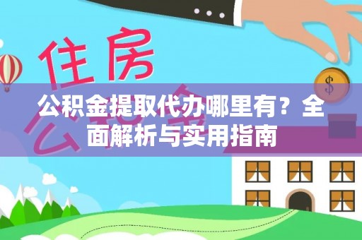 革吉公积金提取代办哪里有？全面解析与实用指南