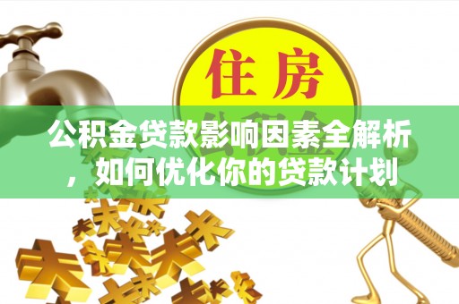 革吉公积金贷款影响因素全解析，如何优化你的贷款计划