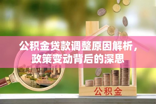 革吉公积金贷款调整原因解析，政策变动背后的深思