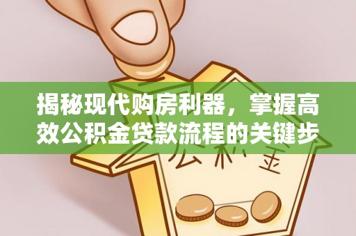 革吉揭秘现代购房利器，掌握高效公积金贷款流程的关键步骤