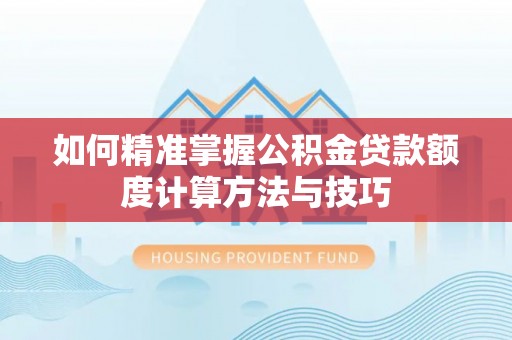 革吉如何精准掌握公积金贷款额度计算方法与技巧