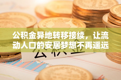 革吉公积金异地转移接续，让流动人口的安居梦想不再遥远