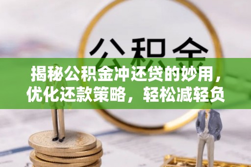 革吉揭秘公积金冲还贷的妙用，优化还款策略，轻松减轻负担
