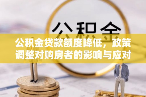 革吉公积金贷款额度降低，政策调整对购房者的影响与应对策略