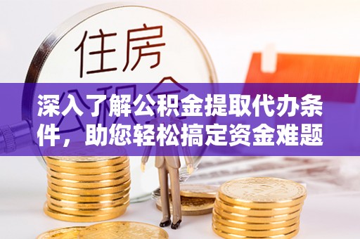 革吉深入了解公积金提取代办条件，助您轻松搞定资金难题