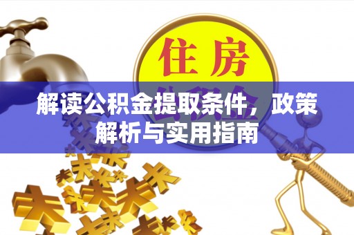 革吉解读公积金提取条件，政策解析与实用指南
