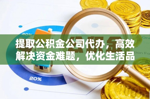 革吉提取公积金公司代办，高效解决资金难题，优化生活品质