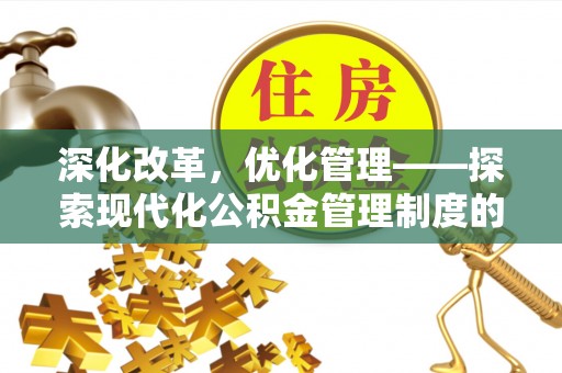 革吉深化改革，优化管理——探索现代化公积金管理制度的实践与未来