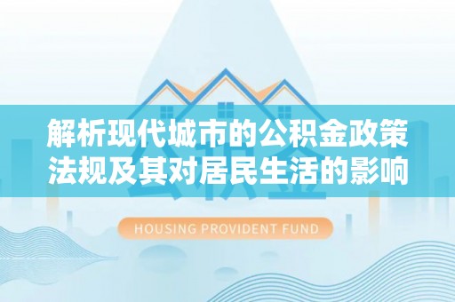革吉解析现代城市的公积金政策法规及其对居民生活的影响