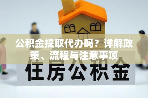 革吉公积金提取代办吗？详解政策、流程与注意事项