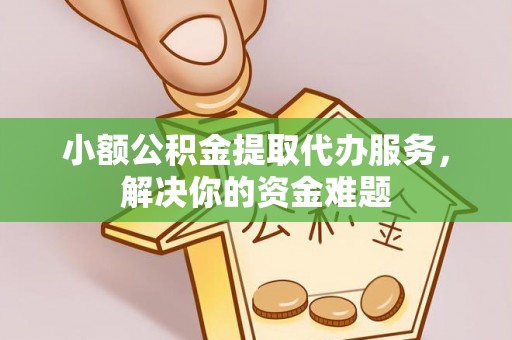 革吉小额公积金提取代办服务，解决你的资金难题