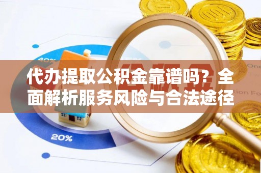 革吉代办提取公积金靠谱吗？全面解析服务风险与合法途径