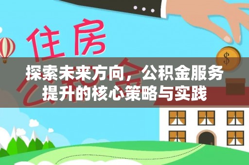 革吉探索未来方向，公积金服务提升的核心策略与实践