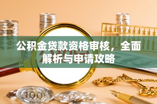 革吉公积金贷款资格审核，全面解析与申请攻略