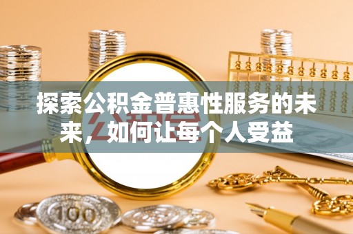 革吉探索公积金普惠性服务的未来，如何让每个人受益