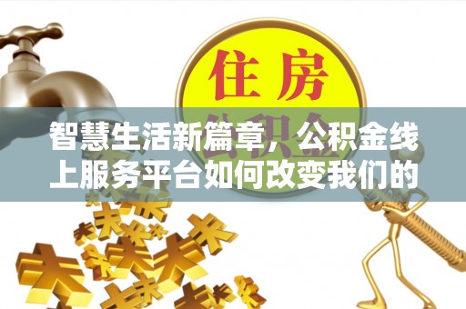 革吉智慧生活新篇章，公积金线上服务平台如何改变我们的日常