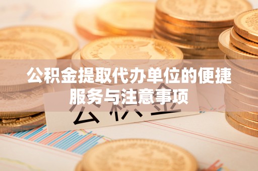 革吉公积金提取代办单位的便捷服务与注意事项