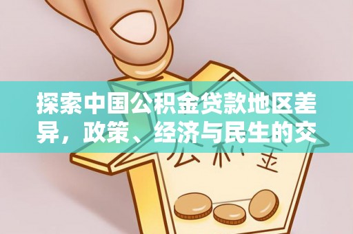 革吉探索中国公积金贷款地区差异，政策、经济与民生的交织影响