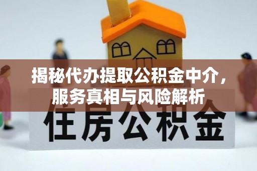 革吉揭秘代办提取公积金中介，服务真相与风险解析