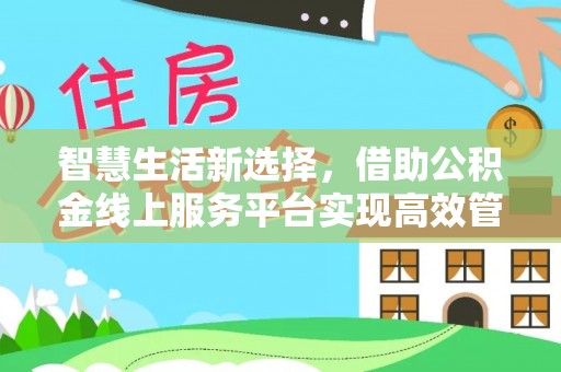 革吉智慧生活新选择，借助公积金线上服务平台实现高效管理