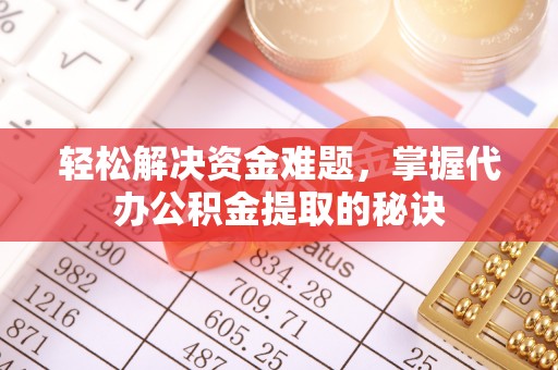 革吉轻松解决资金难题，掌握代办公积金提取的秘诀