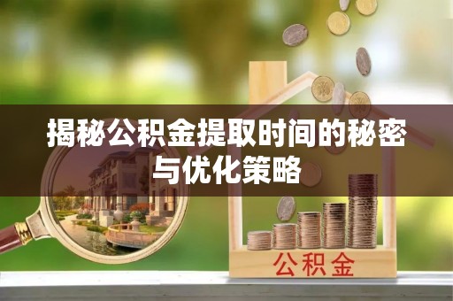 革吉揭秘公积金提取时间的秘密与优化策略