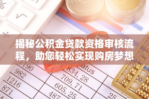 革吉揭秘公积金贷款资格审核流程，助您轻松实现购房梦想