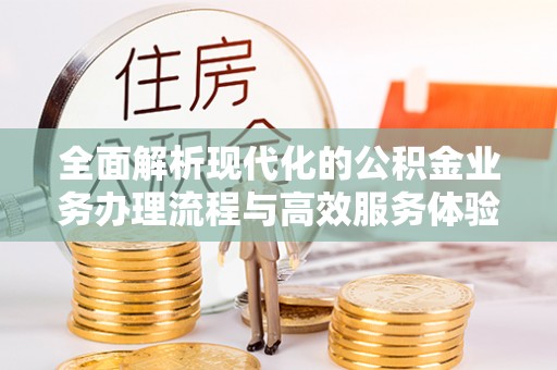 革吉全面解析现代化的公积金业务办理流程与高效服务体验