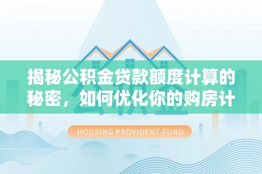 革吉揭秘公积金贷款额度计算的秘密，如何优化你的购房计划？