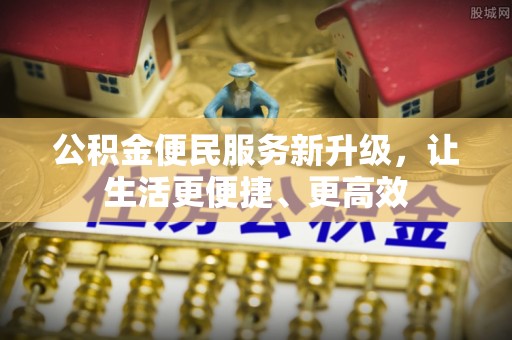 革吉公积金便民服务新升级，让生活更便捷、更高效