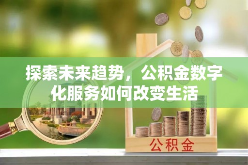 革吉探索未来趋势，公积金数字化服务如何改变生活