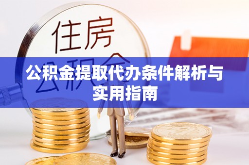 革吉公积金提取代办条件解析与实用指南