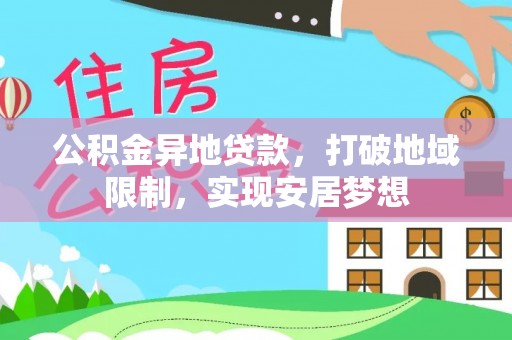 革吉公积金异地贷款，打破地域限制，实现安居梦想