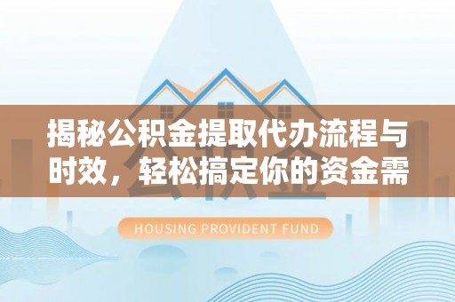 革吉揭秘公积金提取代办流程与时效，轻松搞定你的资金需求