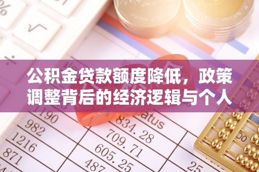 革吉公积金贷款额度降低，政策调整背后的经济逻辑与个人应对策略