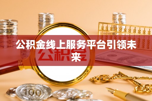 革吉公积金线上服务平台引领未来