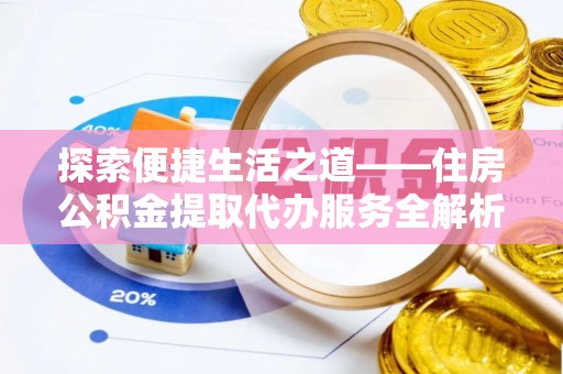 革吉探索便捷生活之道——住房公积金提取代办服务全解析