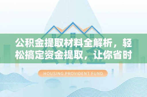 革吉公积金提取材料全解析，轻松搞定资金提取，让你省时又省心