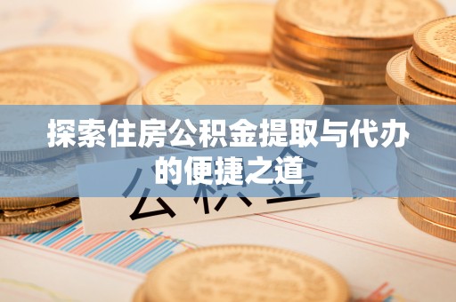 革吉探索住房公积金提取与代办的便捷之道