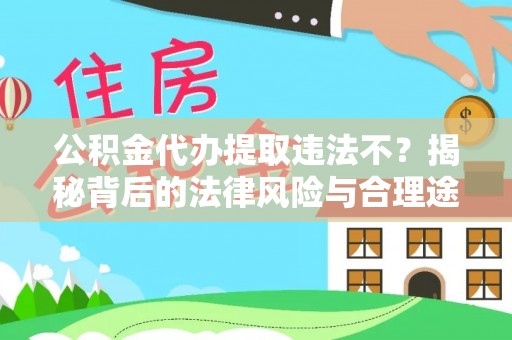 革吉公积金代办提取违法不？揭秘背后的法律风险与合理途径