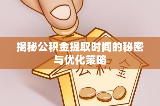 革吉揭秘公积金提取时间的秘密与优化策略