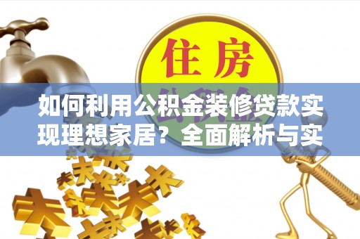 革吉如何利用公积金装修贷款实现理想家居？全面解析与实用建议
