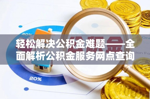革吉轻松解决公积金难题——全面解析公积金服务网点查询技巧
