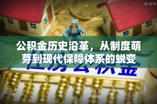 革吉公积金历史沿革，从制度萌芽到现代保障体系的蜕变