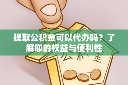 革吉提取公积金可以代办吗？了解您的权益与便利性